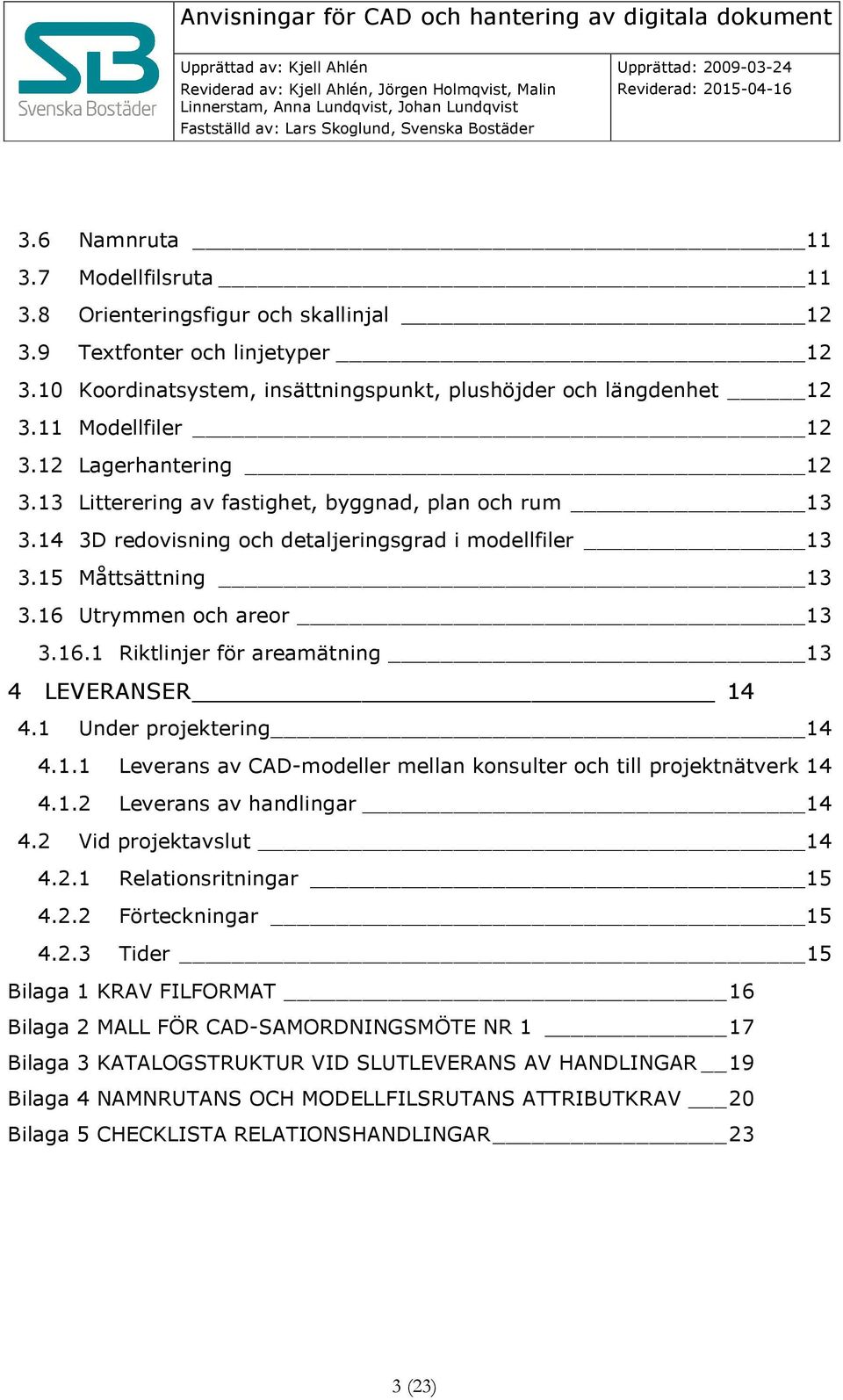 16 Utrymmen och areor 13 3.16.1 Riktlinjer för areamätning 13 4 LEVERANSER 14 4.1 Under projektering 14 4.1.1 Leverans av CAD-modeller mellan konsulter och till projektnätverk 14 4.1.2 Leverans av handlingar 14 4.