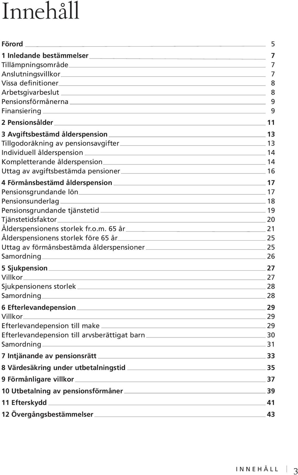 Övergångsbestämmelser för anställda vid LFV Holding 63 Bilaga 1 Arbetsgivare inom tillämpningsområde för statliga pensionsbestämmelser enligt PA 03 67 Bilaga 2 Utbetalning av förmånsbestämd