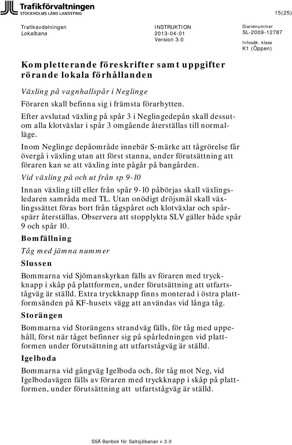 Inom Neglinge depåområde innebär S-märke att tågrörelse får övergå i växling utan att först stanna, under förutsättning att föraren kan se att växling inte pågår på bangården.