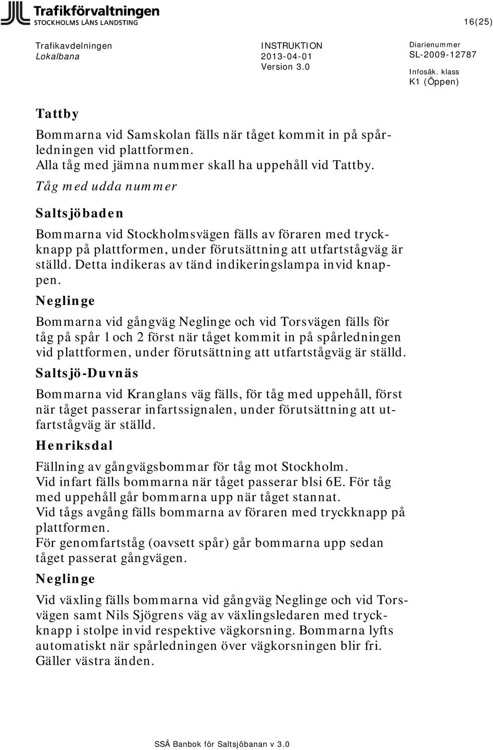 Detta indikeras av tänd indikeringslampa invid knappen.