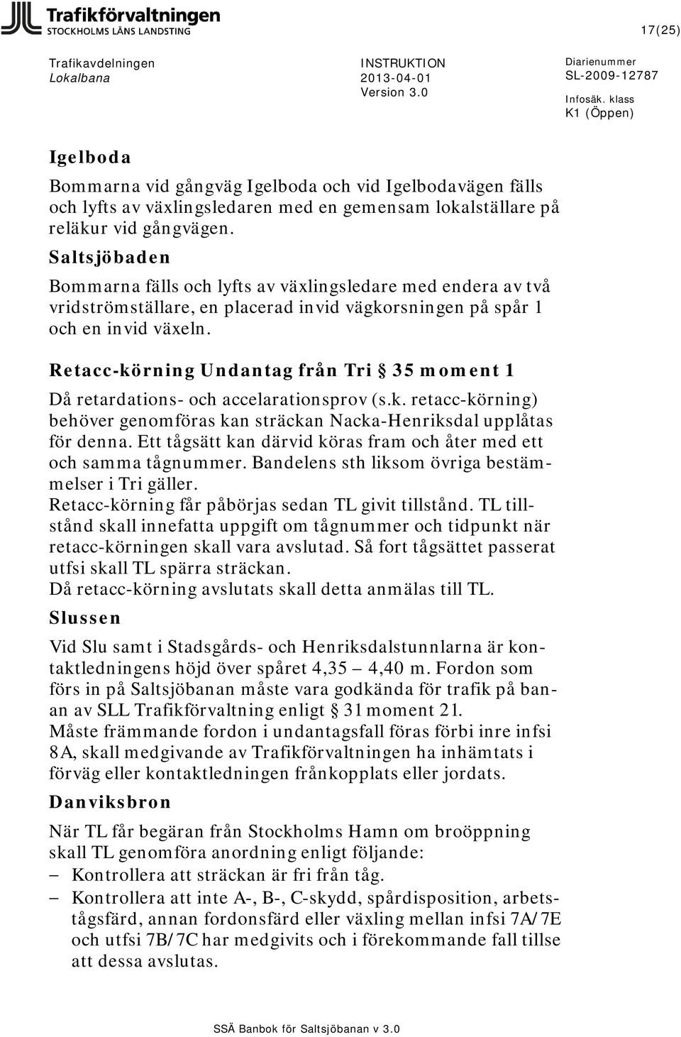 Retacc-körning Undantag från Tri 35 moment 1 Då retardations- och accelarationsprov (s.k. retacc-körning) behöver genomföras kan sträckan Nacka-Henriksdal upplåtas för denna.