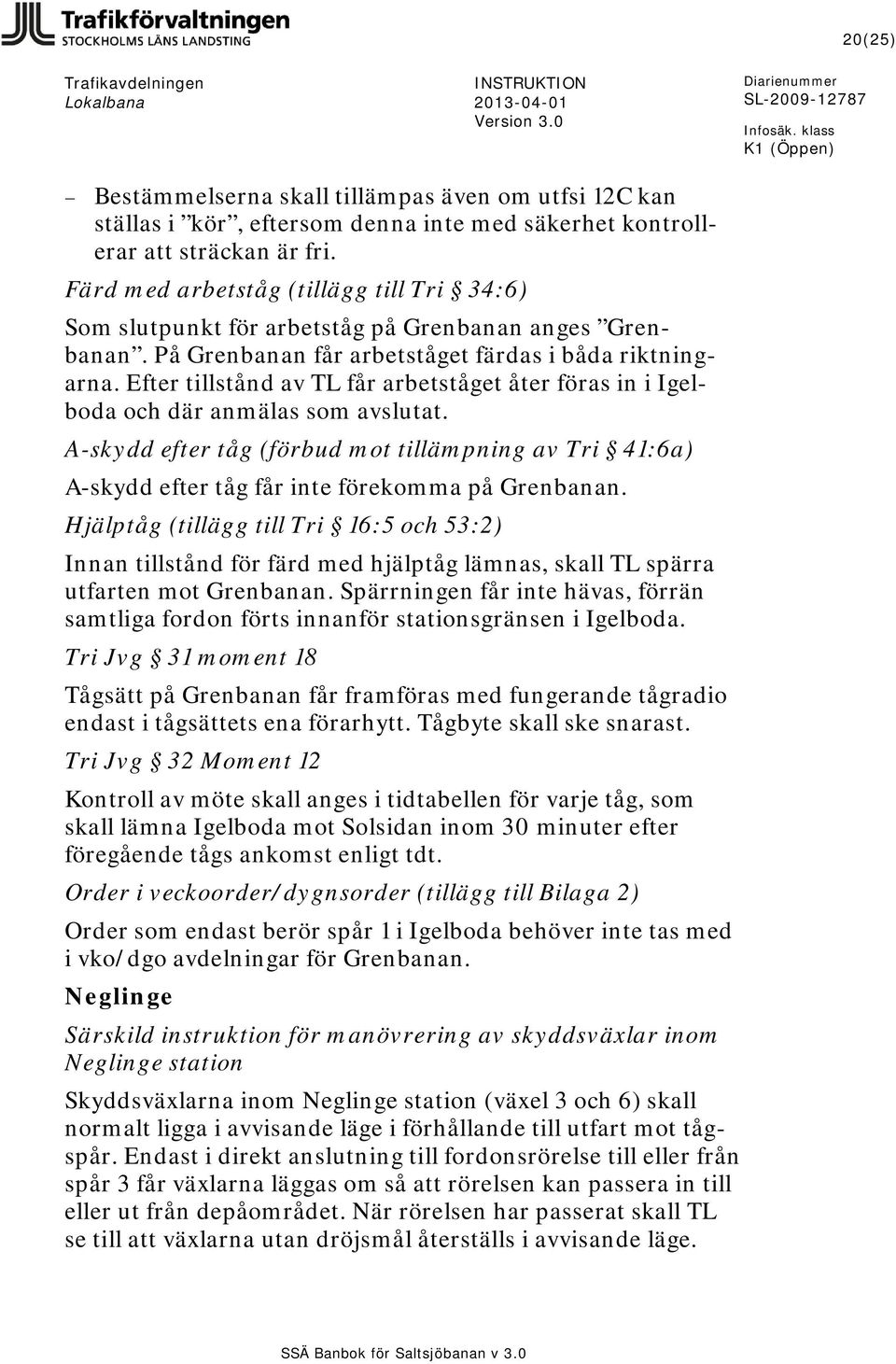Efter tillstånd av TL får arbetståget åter föras in i Igelboda och där anmälas som avslutat. A-skydd efter tåg (förbud mot tillämpning av Tri 41:6a) A-skydd efter tåg får inte förekomma på Grenbanan.