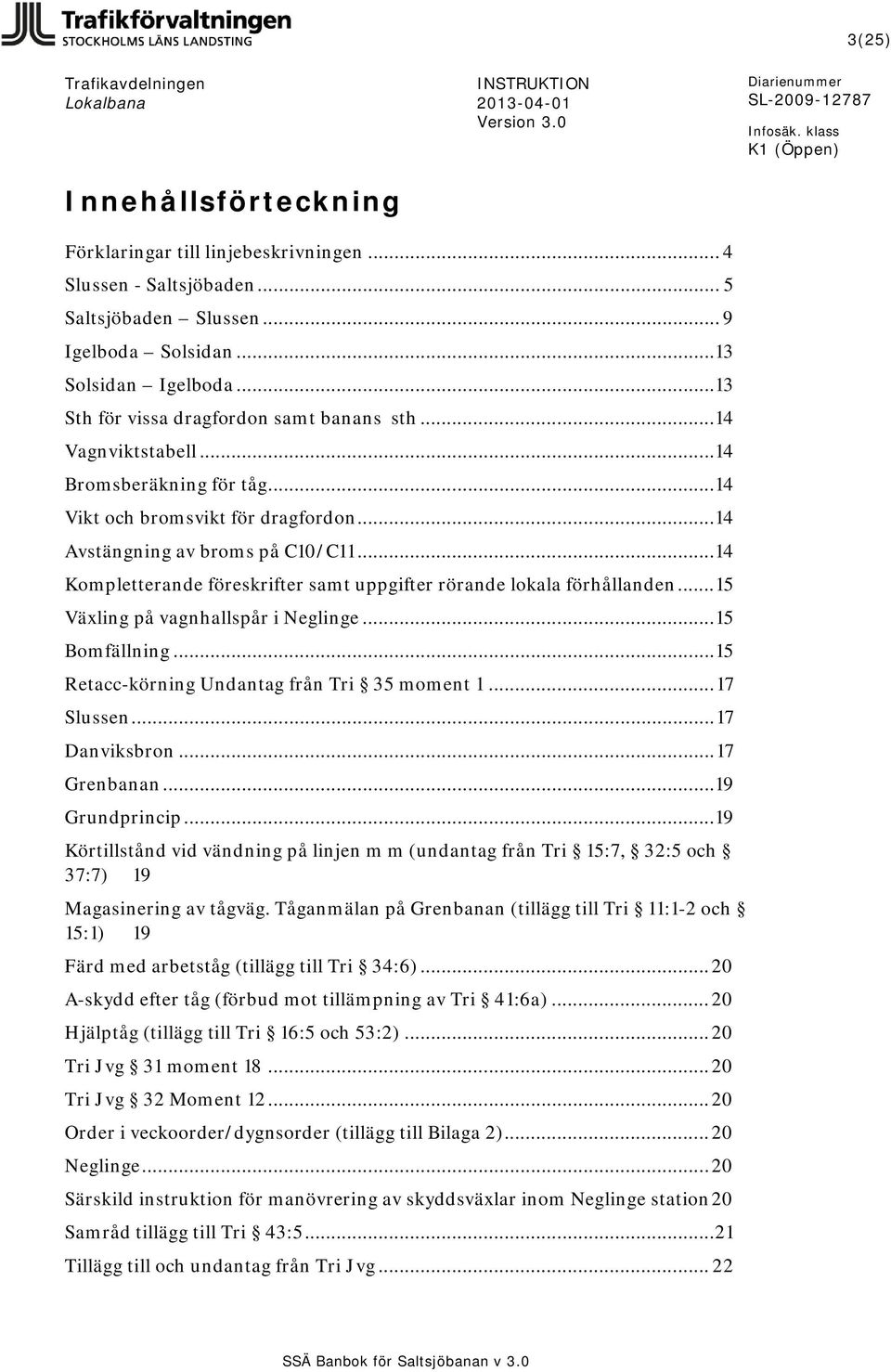 .. 14 Kompletterande föreskrifter samt uppgifter rörande lokala förhållanden... 15 Växling på vagnhallspår i Neglinge... 15 Bomfällning... 15 Retacc-körning Undantag från Tri 35 moment 1... 17 Slussen.