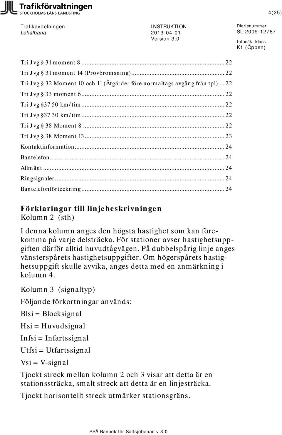.. 24 Förklaringar till linjebeskrivningen Kolumn 2 (sth) I denna kolumn anges den högsta hastighet som kan förekomma på varje delsträcka.