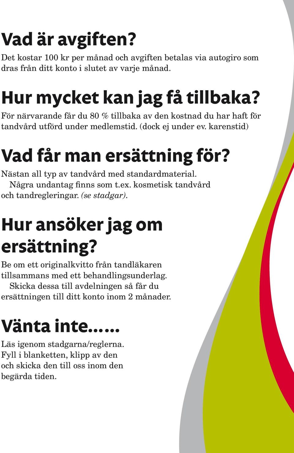 Nästan all typ av tandvård med standardmaterial. Några undantag finns som t.ex. kosmetisk tandvård och tandregleringar. (se stadgar). Hur ansöker jag om ersättning?