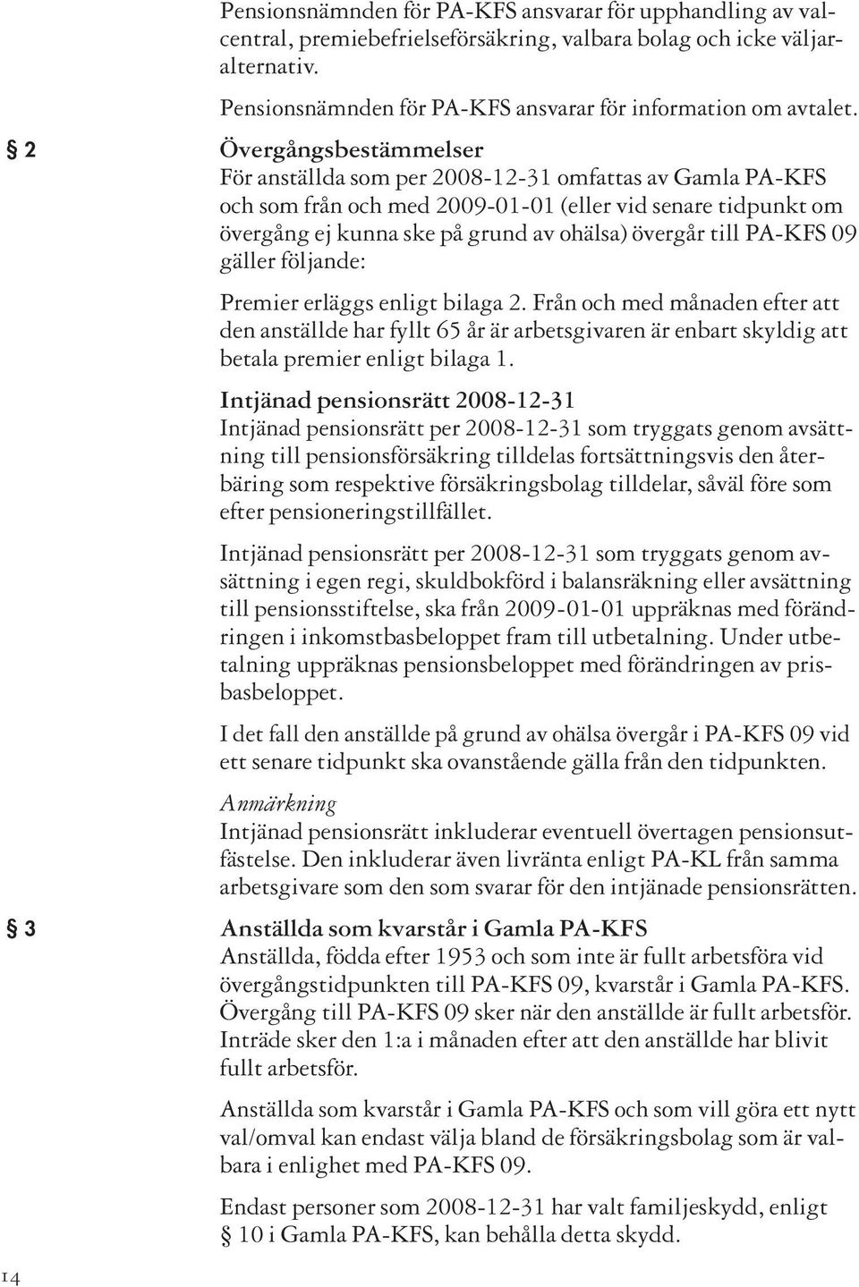 2 Övergångsbestämmelser För anställda som per 2008-12-31 omfattas av Gamla PA-KFS och som från och med 2009-01-01 (eller vid senare tidpunkt om övergång ej kunna ske på grund av ohälsa) övergår till