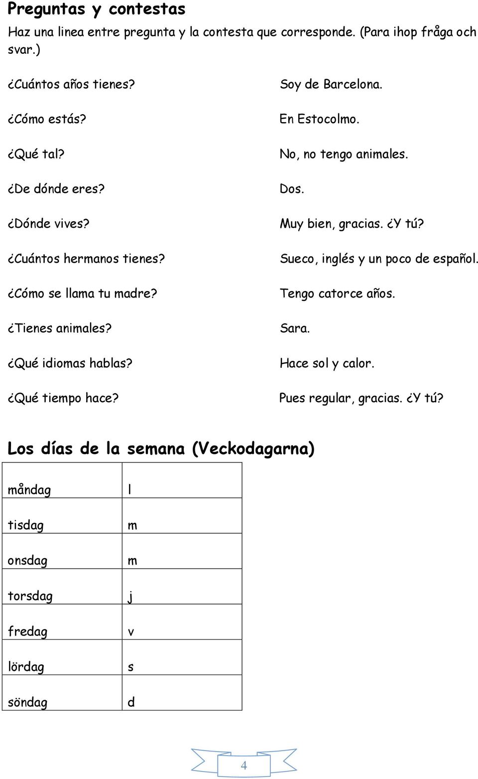 Soy de Barcelona. En Estocolmo. No, no tengo animales. Dos. Muy bien, gracias. Y tú? Sueco, inglés y un poco de español. Tengo catorce años.