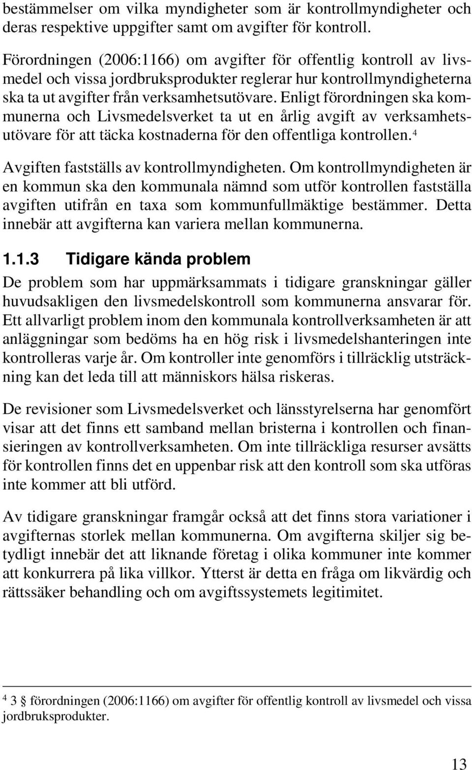 Enligt förordningen ska kommunerna och Livsmedelsverket ta ut en årlig avgift av verksamhetsutövare för att täcka kostnaderna för den offentliga kontrollen.