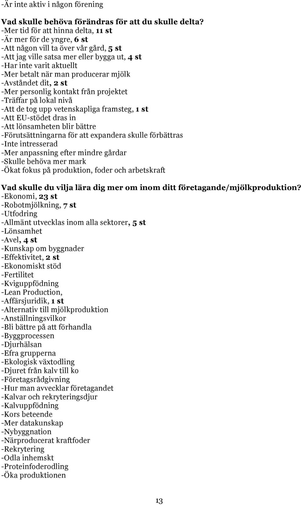 producerar mjölk -Avståndet dit, 2 st -Mer personlig kontakt från projektet -Träffar på lokal nivå -Att de tog upp vetenskapliga framsteg, 1 st -Att EU-stödet dras in -Att lönsamheten blir bättre