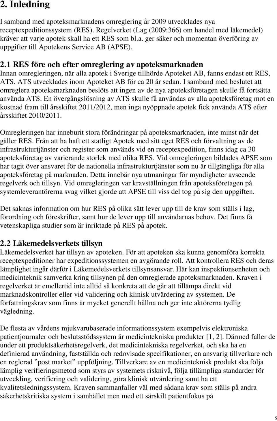 1 RES före och efter omreglering av apoteksmarknaden Innan omregleringen, när alla apotek i Sverige tillhörde Apoteket AB, fanns endast ett RES, ATS.