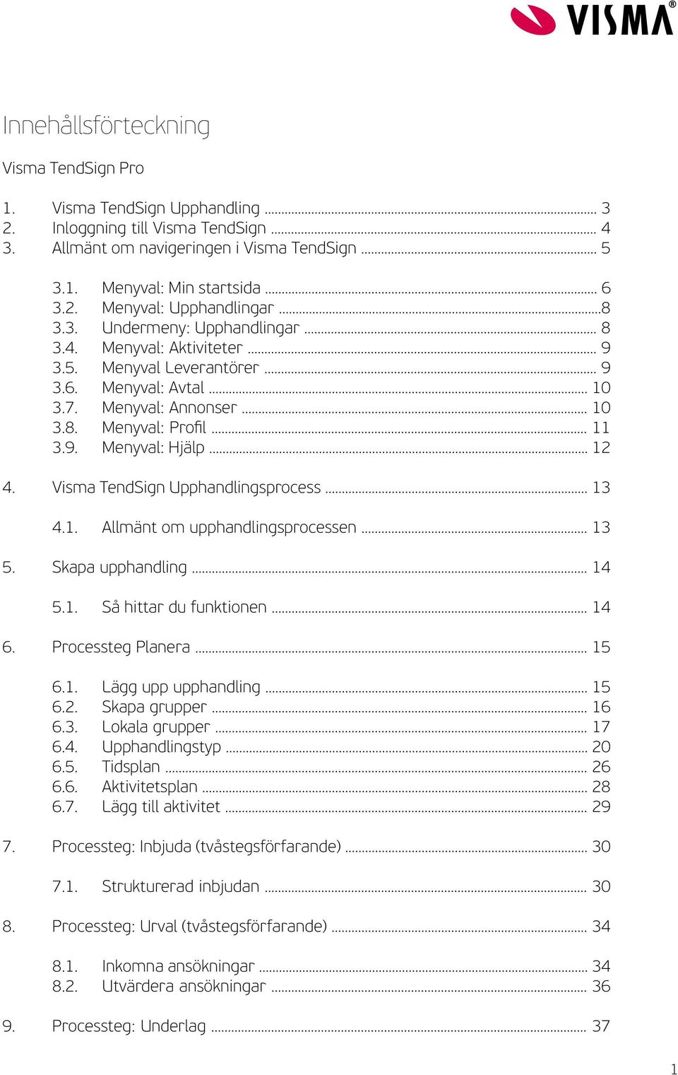 .. 12 4. Visma TendSign Upphandlingsprocess... 13 4.1. Allmänt om upphandlingsprocessen... 13 5. Skapa upphandling... 14 5.1. Så hittar du funktionen... 14 6. Processteg Planera... 15 6.1. Lägg upp upphandling.