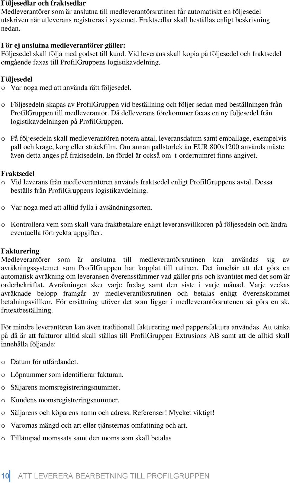 Vid leverans skall kopia på följesedel och fraktsedel omgående faxas till ProfilGruppens logistikavdelning. Följesedel o Var noga med att använda rätt följesedel.