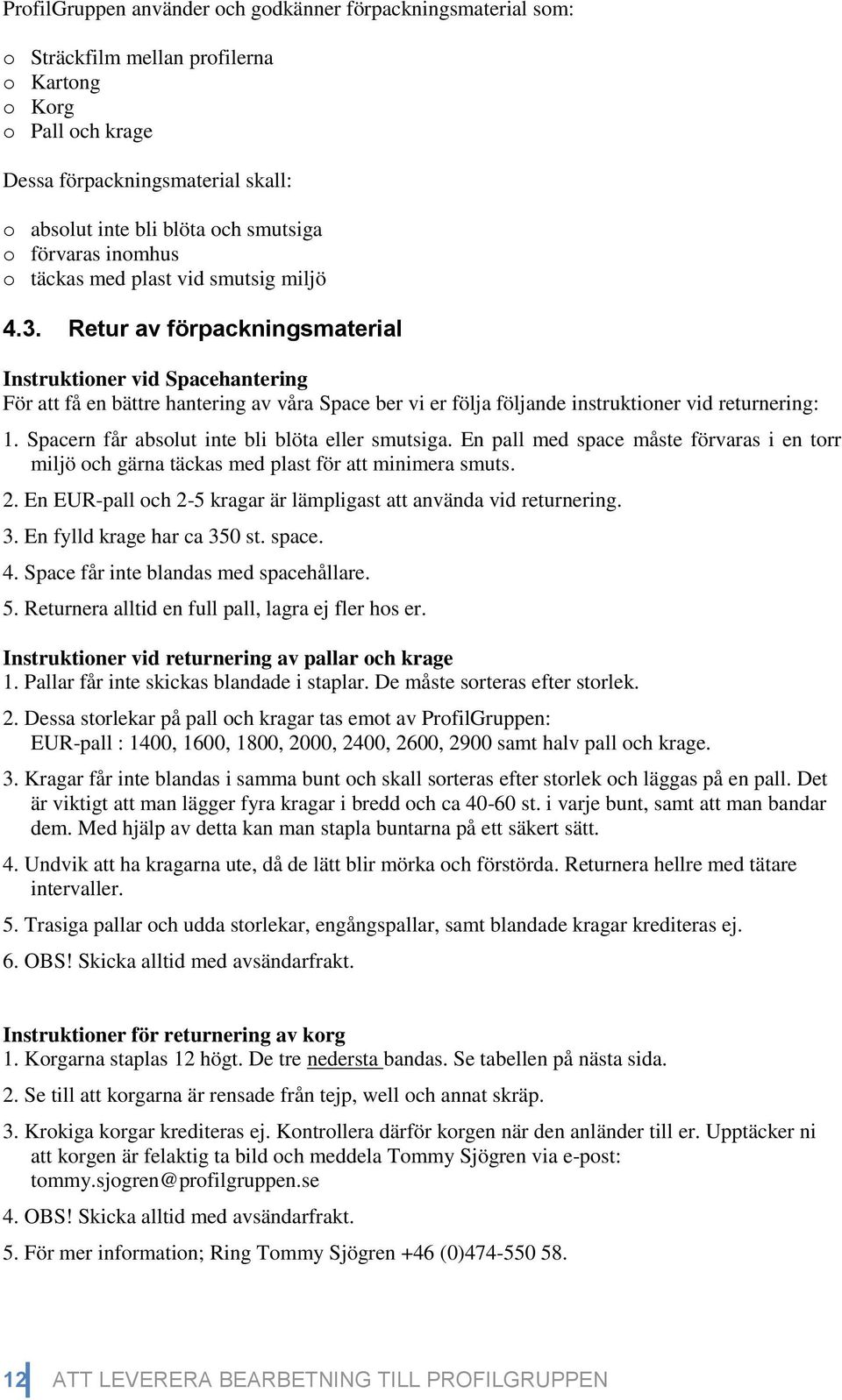 Retur av förpackningsmaterial Instruktioner vid Spacehantering För att få en bättre hantering av våra Space ber vi er följa följande instruktioner vid returnering: 1.