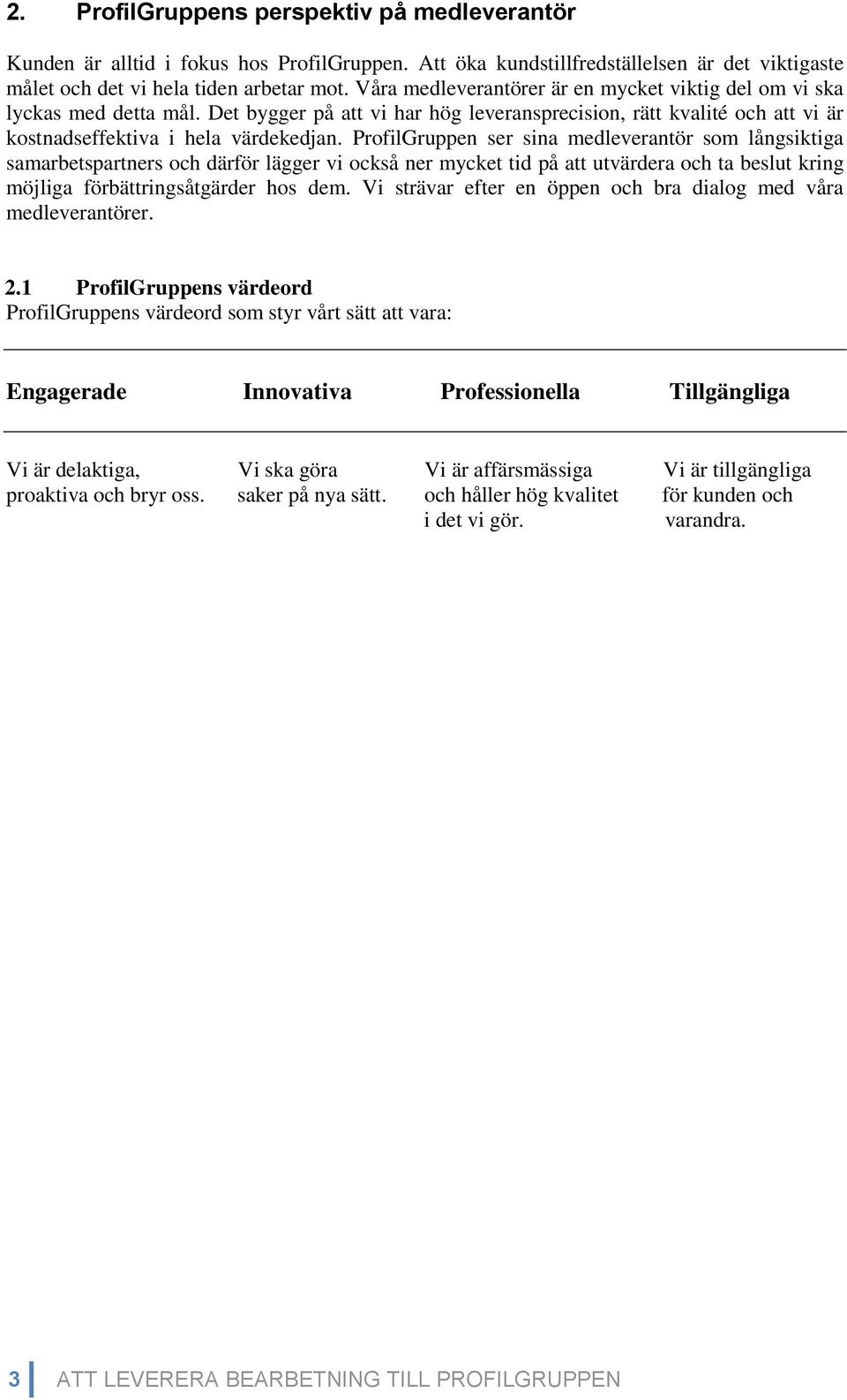 ProfilGruppen ser sina medleverantör som långsiktiga samarbetspartners och därför lägger vi också ner mycket tid på att utvärdera och ta beslut kring möjliga förbättringsåtgärder hos dem.