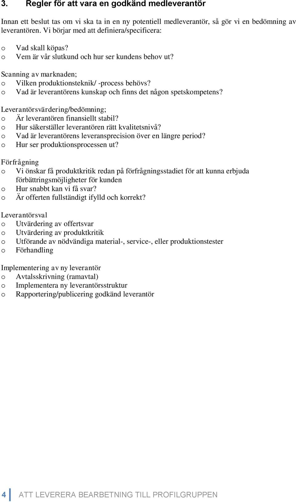 o Vad är leverantörens kunskap och finns det någon spetskompetens? Leverantörsvärdering/bedömning; o Är leverantören finansiellt stabil? o Hur säkerställer leverantören rätt kvalitetsnivå?