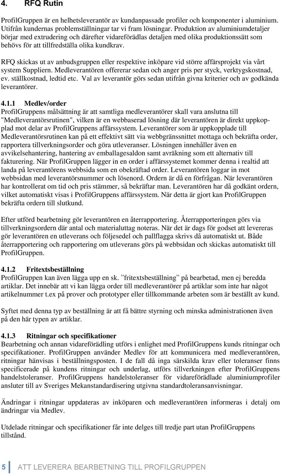 RFQ skickas ut av anbudsgruppen eller respektive inköpare vid större affärsprojekt via vårt system Suppliern. Medleverantören offererar sedan och anger pris per styck, verktygskostnad, ev.