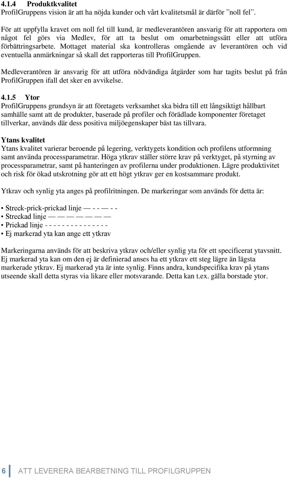 Mottaget material ska kontrolleras omgående av leverantören och vid eventuella anmärkningar så skall det rapporteras till ProfilGruppen.