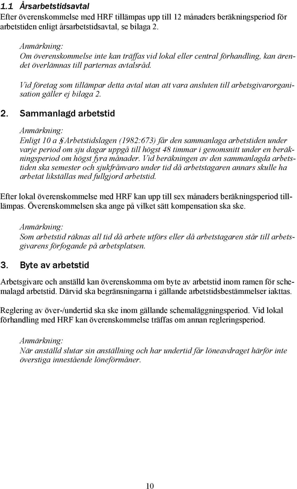 Vid företag som tillämpar detta avtal utan att vara ansluten till arbetsgivarorganisation gäller ej bilaga 2.