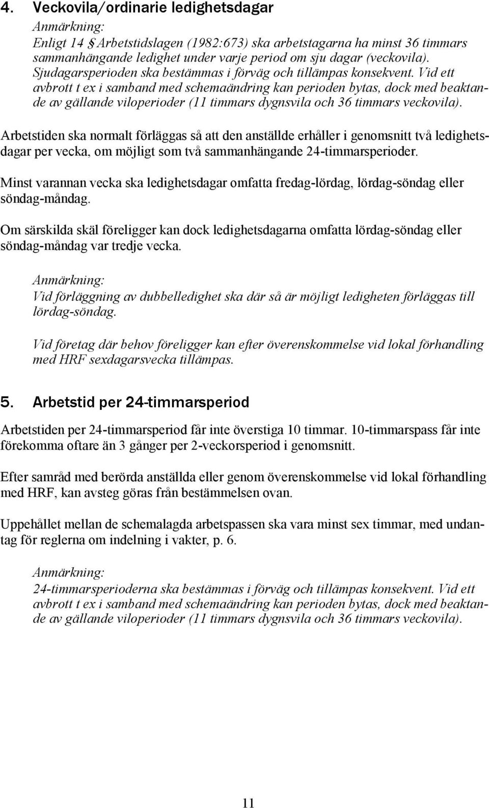 Vid ett avbrott t ex i samband med schemaändring kan perioden bytas, dock med beaktande av gällande viloperioder (11 timmars dygnsvila och 36 timmars veckovila).