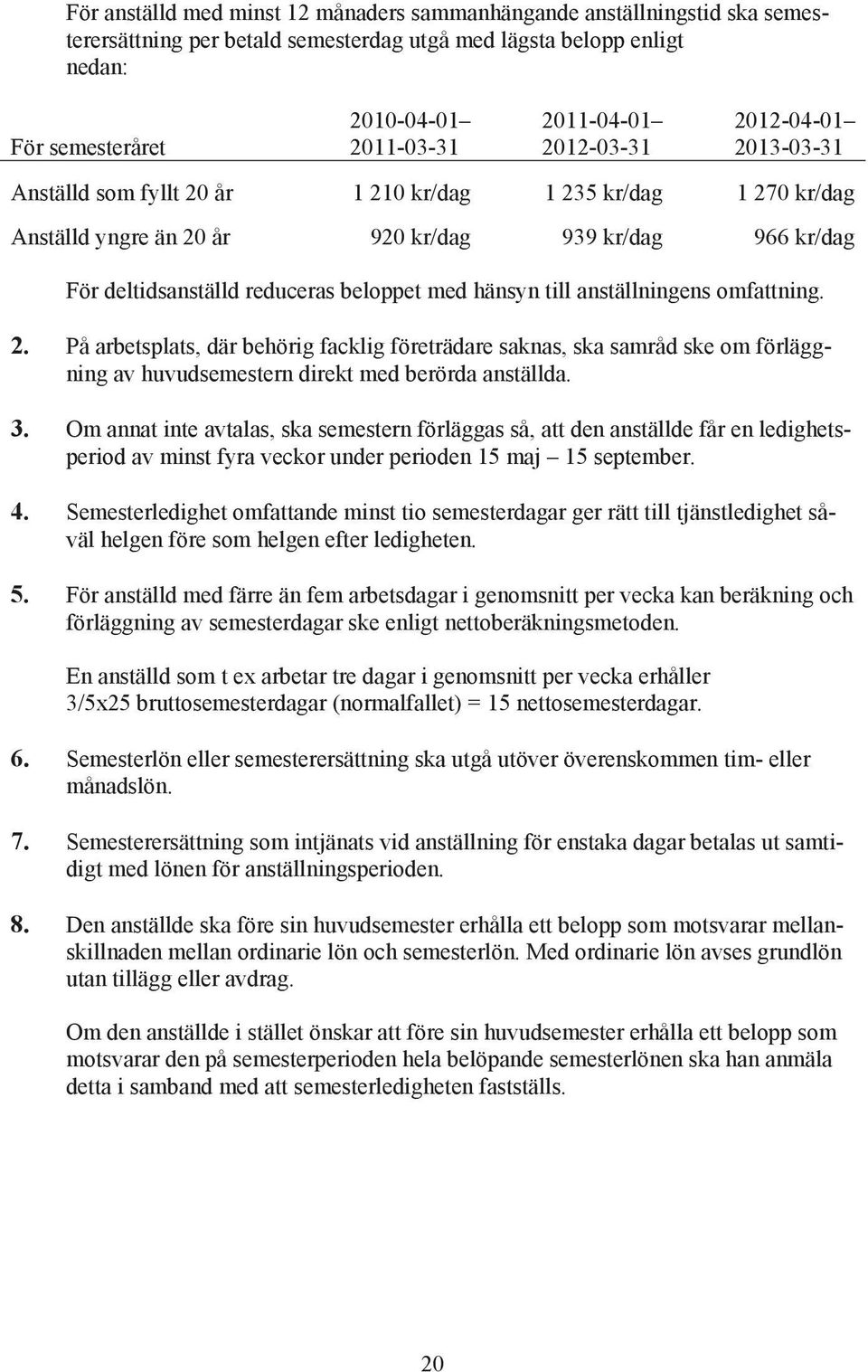 hänsyn till anställningens omfattning. 2. På arbetsplats, där behörig facklig företrädare saknas, ska samråd ske om förläggning av huvudsemestern direkt med berörda anställda. 3.