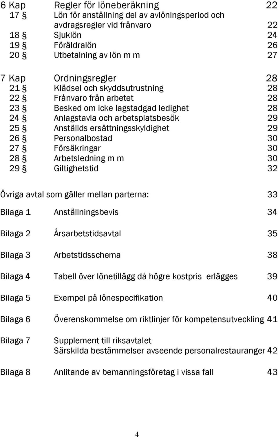 30 27 Försäkringar 30 28 Arbetsledning m m 30 29 Giltighetstid 32 Övriga avtal som gäller mellan parterna: 33 Bilaga 1 Anställningsbevis 34 Bilaga 2 Årsarbetstidsavtal 35 Bilaga 3 Arbetstidsschema 38