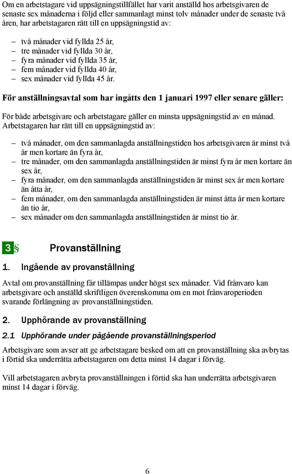 För anställningsavtal som har ingåtts den 1 januari 1997 eller senare gäller: För både arbetsgivare och arbetstagare gäller en minsta uppsägningstid av en månad.