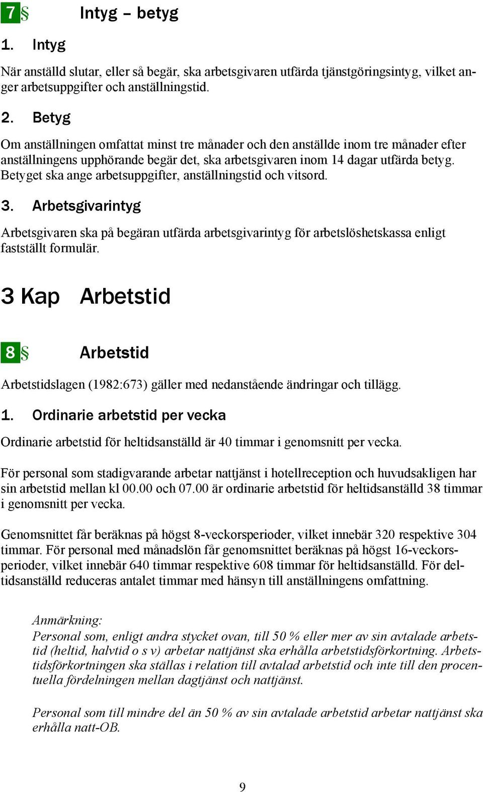 Betyget ska ange arbetsuppgifter, anställningstid och vitsord. 3. Arbetsgivarintyg Arbetsgivaren ska på begäran utfärda arbetsgivarintyg för arbetslöshetskassa enligt fastställt formulär.