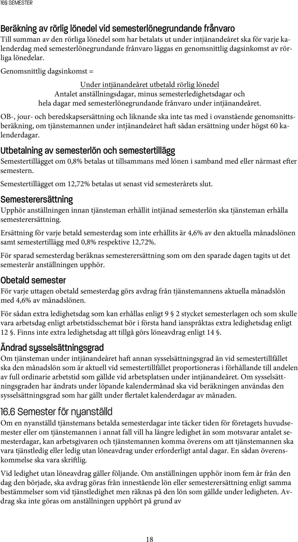 Genomsnittlig dagsinkomst = Under intjänandeåret utbetald rörlig lönedel Antalet anställningsdagar, minus semesterledighetsdagar och hela dagar med semesterlönegrundande frånvaro under intjänandeåret.