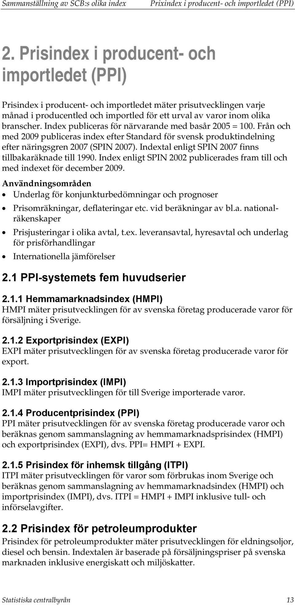 Index publiceras för närvarande med basår 2005 = 100. Från och med 2009 publiceras index efter Standard för svensk produktindelning efter näringsgren 2007 (SPIN 2007).