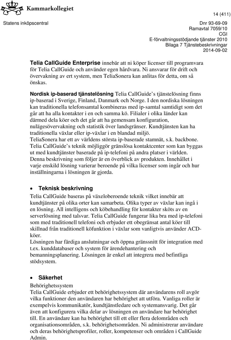 Nordisk ip-baserad tjänstelösning Telia CallGuide s tjänstelösning finns ip-baserad i Sverige, Finland, Danmark och Norge.