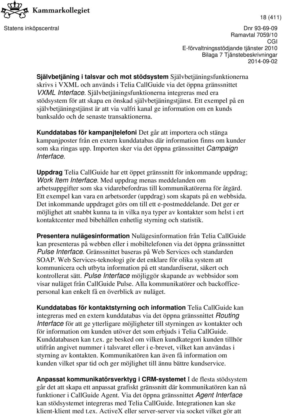 Ett exempel på en självbetjäningstjänst är att via valfri kanal ge information om en kunds banksaldo och de senaste transaktionerna.
