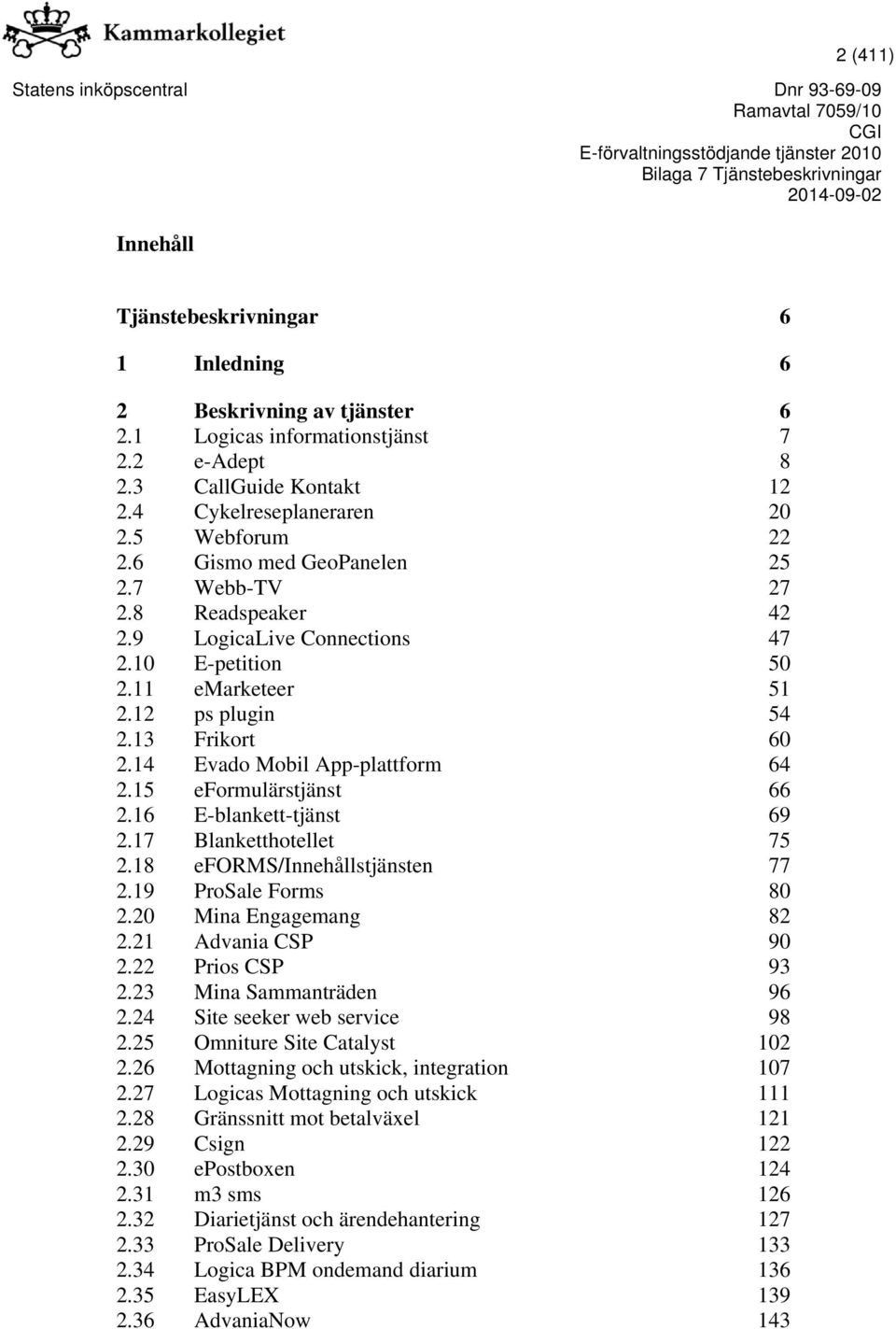 15 eformulärstjänst 66 2.16 E-blankett-tjänst 69 2.17 Blanketthotellet 75 2.18 eforms/innehållstjänsten 77 2.19 ProSale Forms 80 2.20 Mina Engagemang 82 2.21 Advania CSP 90 2.22 Prios CSP 93 2.