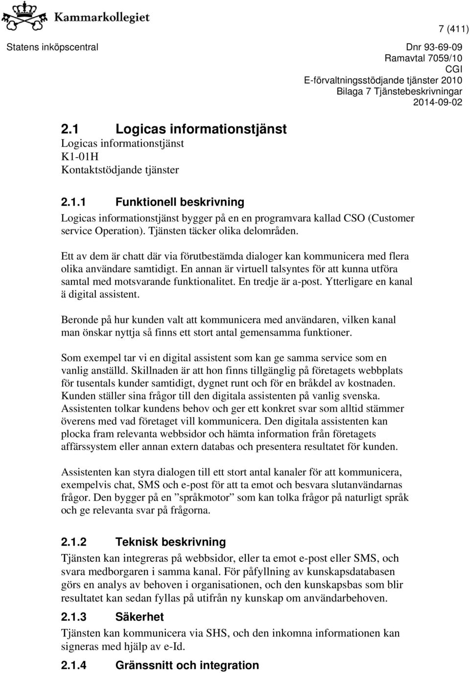 En annan är virtuell talsyntes för att kunna utföra samtal med motsvarande funktionalitet. En tredje är a-post. Ytterligare en kanal ä digital assistent.
