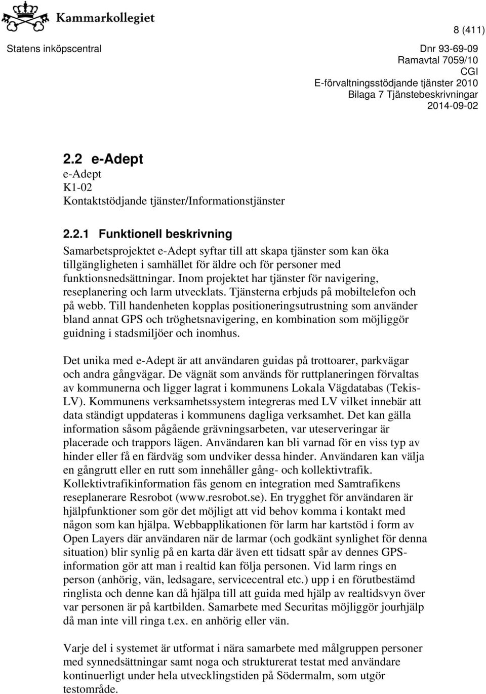 Till handenheten kopplas positioneringsutrustning som använder bland annat GPS och tröghetsnavigering, en kombination som möjliggör guidning i stadsmiljöer och inomhus.
