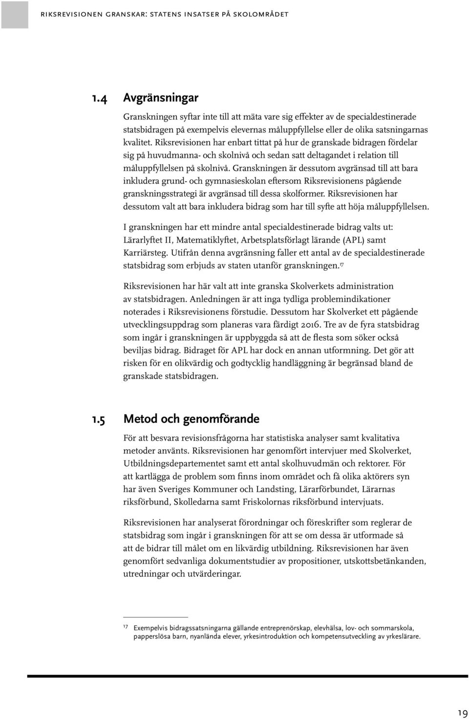 Riksrevisionen har enbart tittat på hur de granskade bidragen fördelar sig på huvudmanna- och skolnivå och sedan satt deltagandet i relation till måluppfyllelsen på skolnivå.