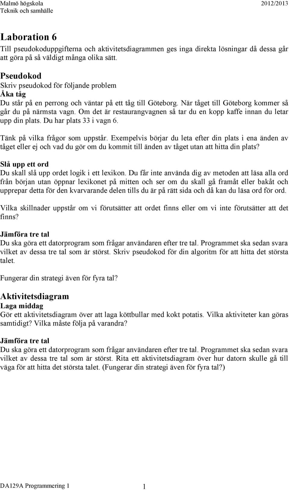 Om det är restaurangvagnen så tar du en kopp kaffe innan du letar upp din plats. Du har plats 33 i vagn 6. Tänk på vilka frågor som uppstår.