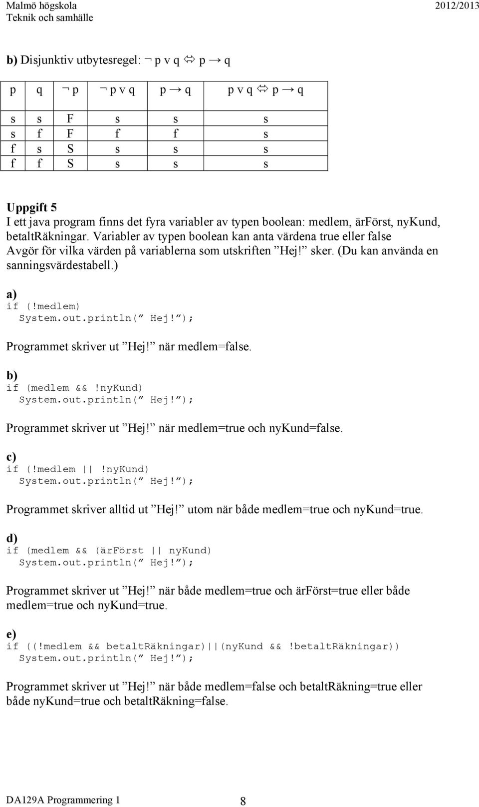 ) a) if (!medlem) Programmet skriver ut Hej! när medlem=false. b) if (medlem &&!nykund) Programmet skriver ut Hej! när medlem=true och nykund=false. c) if (!medlem!nykund) Programmet skriver alltid ut Hej!