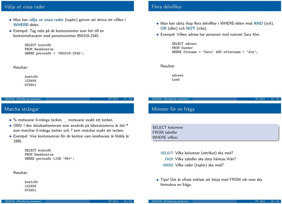 SELECT kontonr FROM Bankkonton WHERE personnr = 850318-2345 ; Man kan sätta ihop flera delvillkor i WHERE-delen med AND (och), OR (eller) och NOT (icke).
