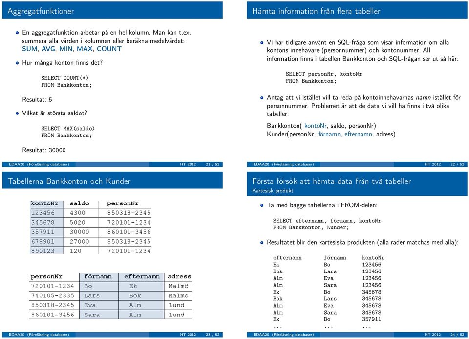 SELECT MAX(saldo) Vi har tidigare använt en SQL-fråga som visar information om alla kontons innehavare (personnummer) och kontonummer.