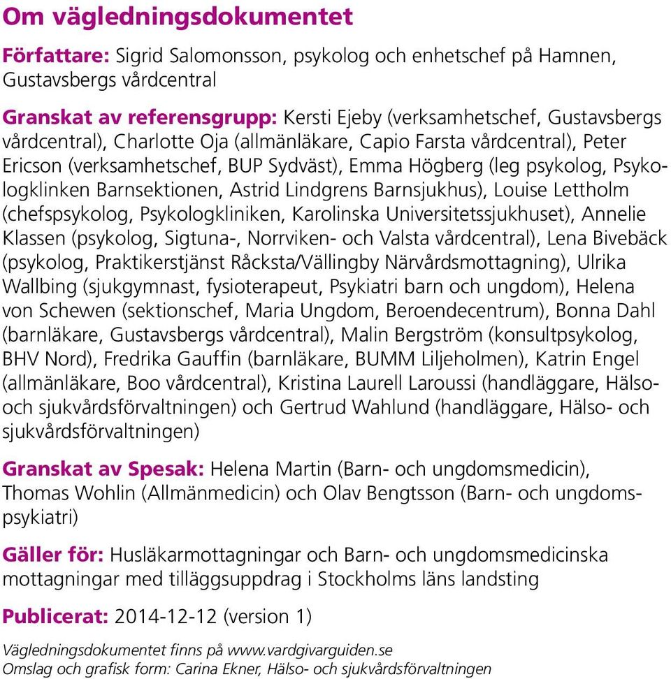 Barnsjukhus), Louise Lettholm (chefspsykolog, Psykologkliniken, Karolinska Universitetssjukhuset), Annelie Klassen (psykolog, Sigtuna-, Norrviken- och Valsta vårdcentral), Lena Bivebäck (psykolog,