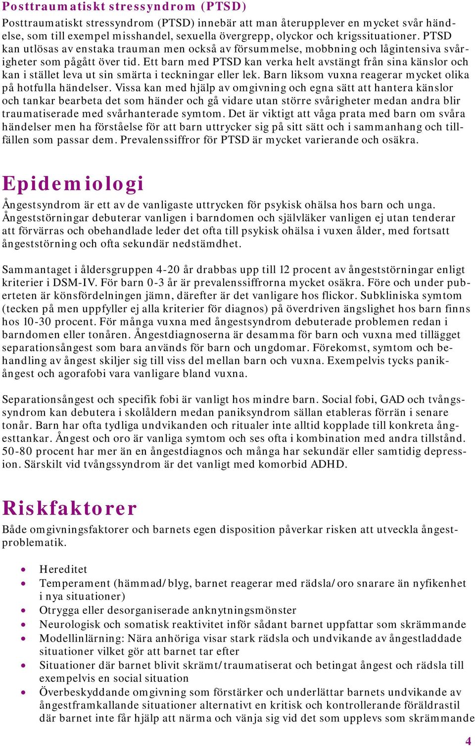 Ett barn med PTSD kan verka helt avstängt från sina känslor och kan i stället leva ut sin smärta i teckningar eller lek. Barn liksom vuxna reagerar mycket olika på hotfulla händelser.