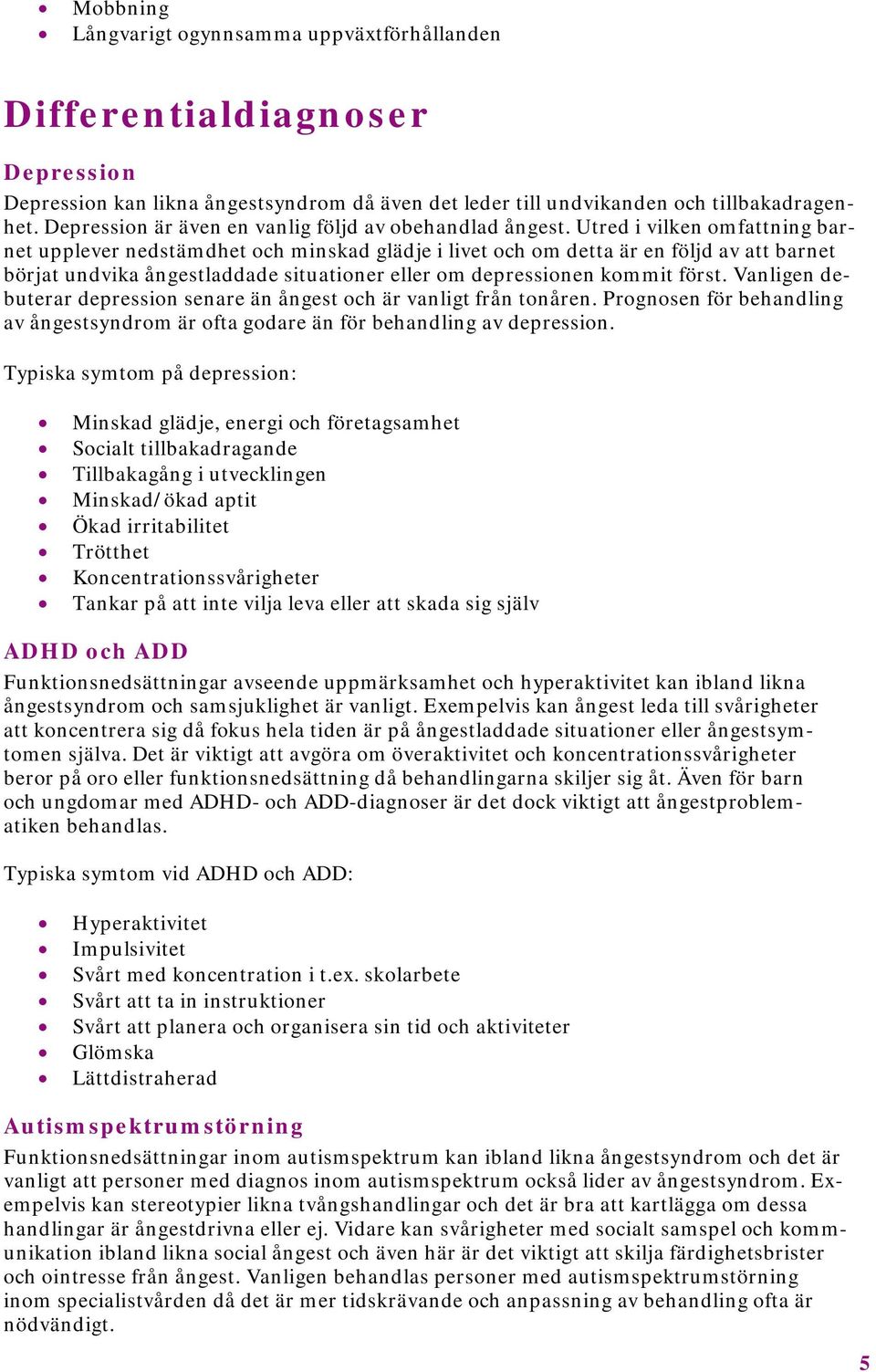 Utred i vilken omfattning barnet upplever nedstämdhet och minskad glädje i livet och om detta är en följd av att barnet börjat undvika ångestladdade situationer eller om depressionen kommit först.