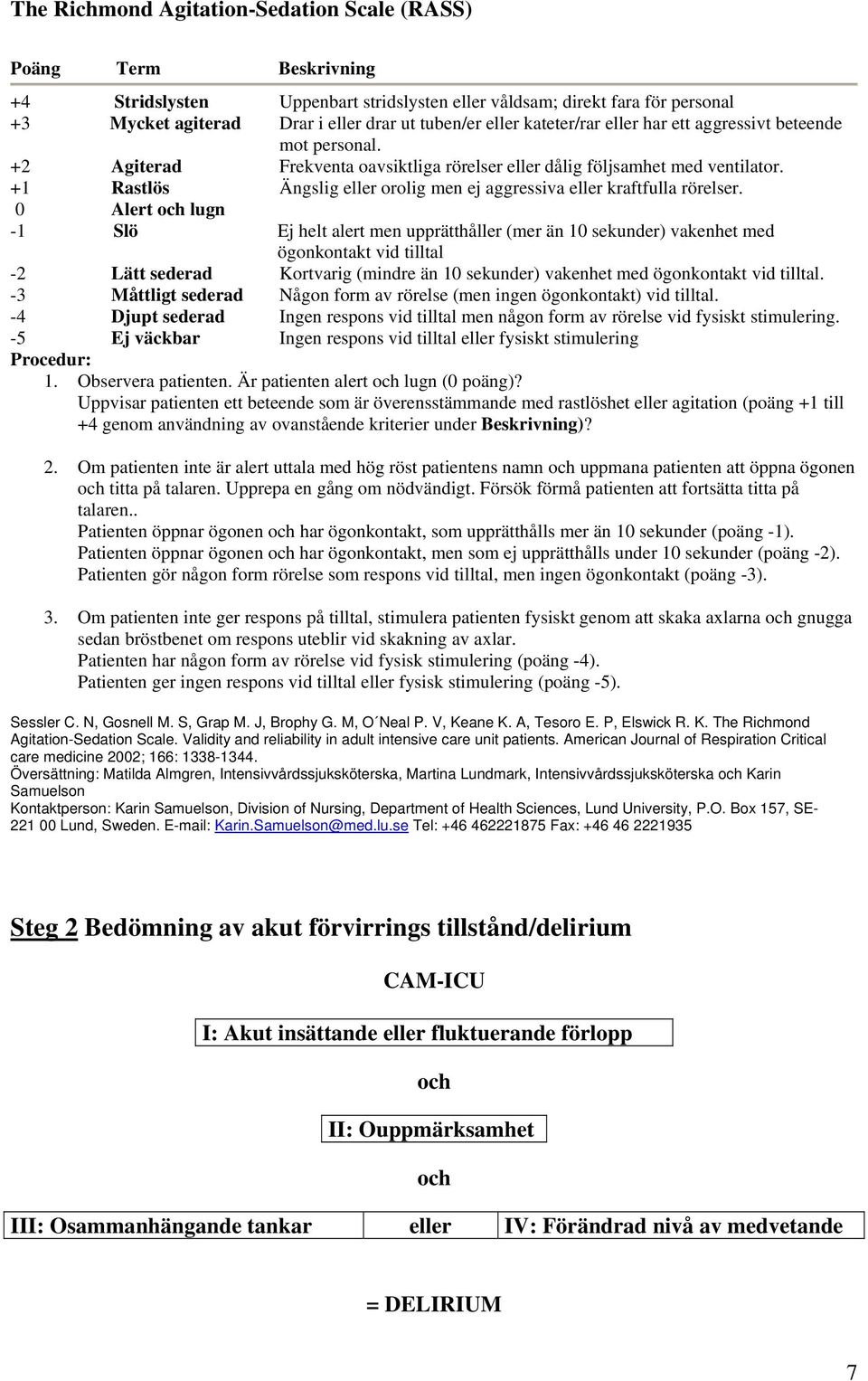+1 Rastlös Ängslig eller orolig men ej aggressiva eller kraftfulla rörelser.