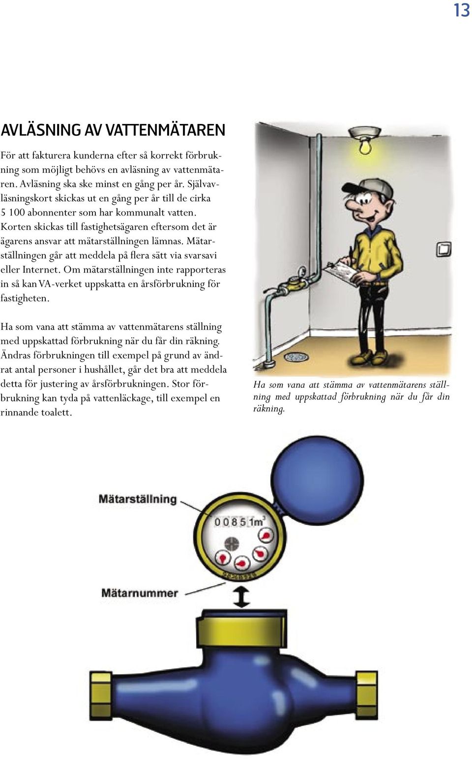 Mätarställningen går att meddela på flera sätt via svarsavi eller Internet. Om mätarställningen inte rapporteras in så kan VA-verket uppskatta en årsförbrukning för fastigheten.