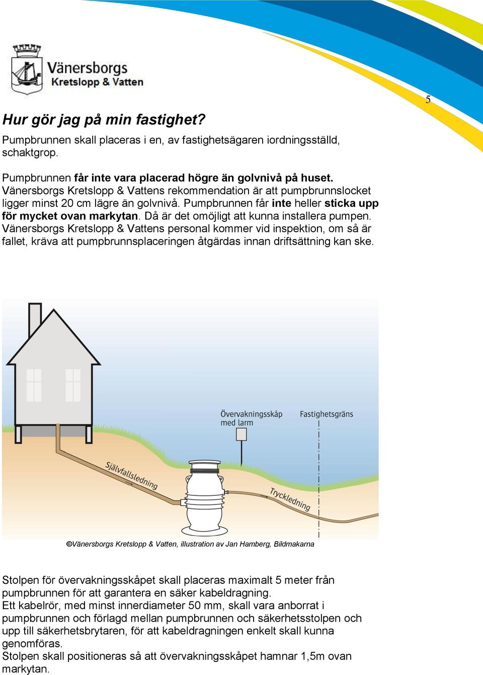 Då är det omöjligt att kunna installera pumpen. Vänersborgs Kretslopp & Vattens personal kommer vid inspektion, om så är fallet, kräva att pumpbrunnsplaceringen åtgärdas innan driftsättning kan ske.