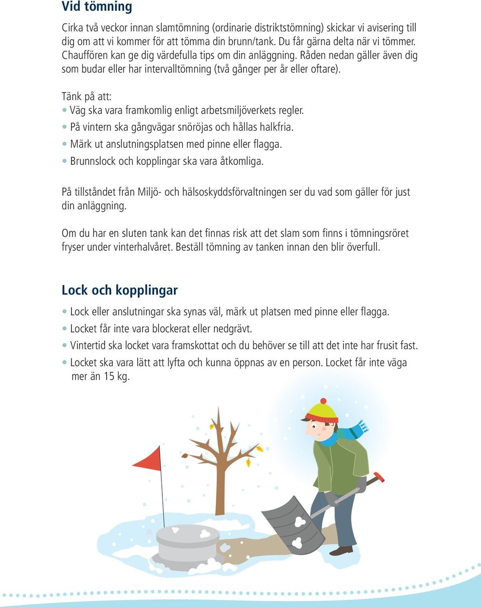 Tänk på att: Väg ska vara framkomlig enligt arbetsmiljöverkets regler. På vintern ska gångvägar snöröjas och hållas halkfria. Märk ut anslutningsplatsen med pinne eller flagga.