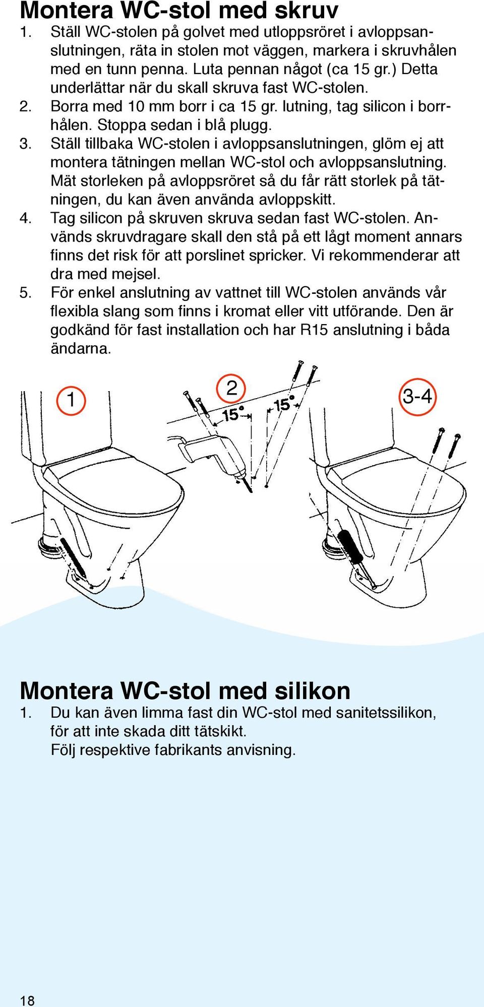 Ställ tillbaka WC-stolen i avloppsanslutningen, glöm ej att montera tätningen mellan WC-stol och avloppsanslutning.