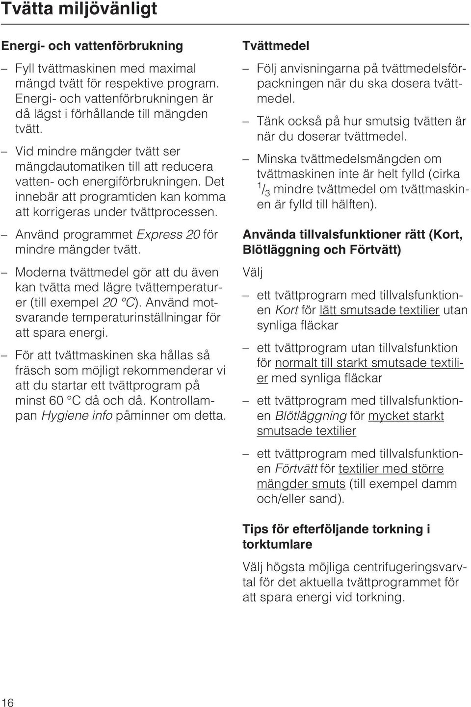 Använd programmet Express 20 för mindre mängder tvätt. Moderna tvättmedel gör att du även kan tvätta med lägre tvättemperaturer (till exempel 20 C).