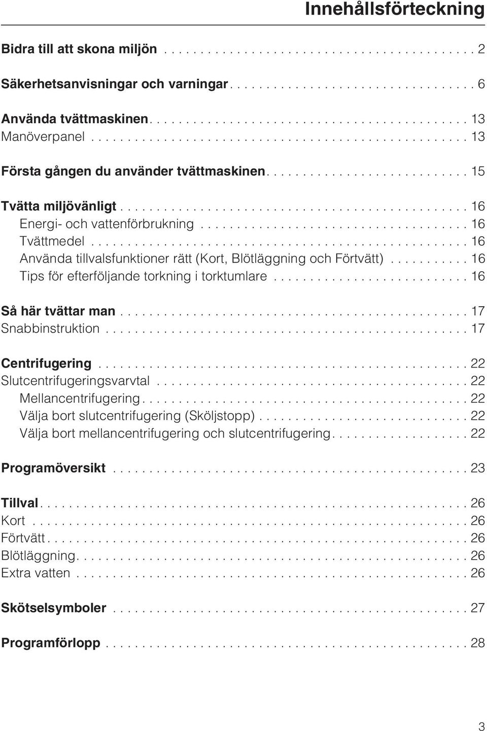 .. 16 Tips för efterföljande torkning i torktumlare...16 Så här tvättar man...17 Snabbinstruktion...17 Centrifugering...22 Slutcentrifugeringsvarvtal...22 Mellancentrifugering.