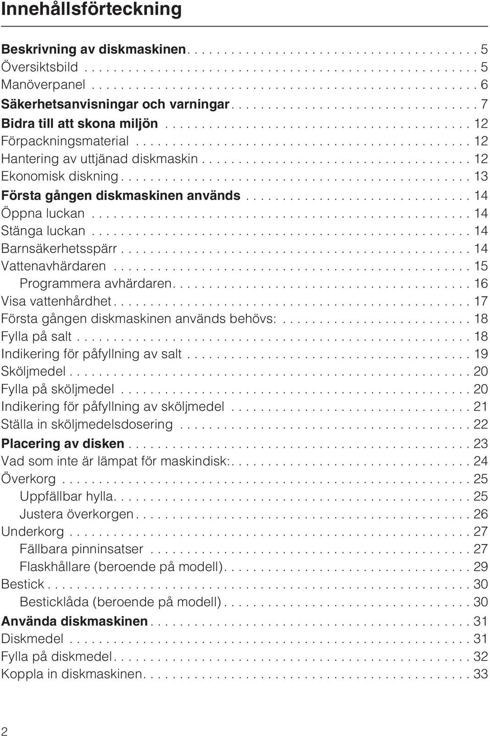 ..14 Stänga luckan...14 Barnsäkerhetsspärr...14 Vattenavhärdaren...15 Programmera avhärdaren....16 Visa vattenhårdhet...17 Första gången diskmaskinen används behövs:... 18 Fylla på salt.